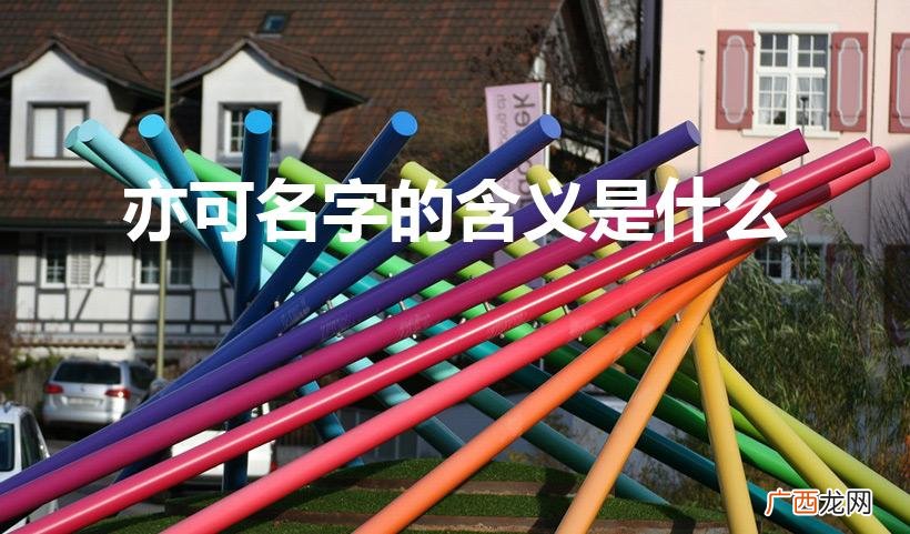 亦可是什么意思 亦可名字的含义是什么