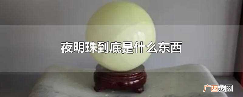 夜明珠是指荧光石、夜光石。 夜明珠到底是什么东西