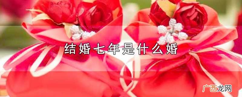 结婚七年是什么婚语录 结婚七年是什么婚