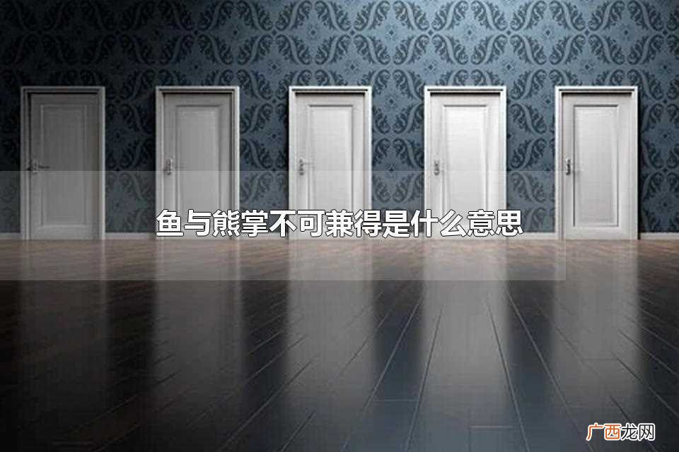 鱼与熊掌不可兼得什么意思 鱼与熊掌不可兼得是什么意思
