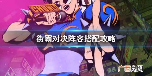 街霸对决最强阵容排行 街霸对决阵容搭配攻略