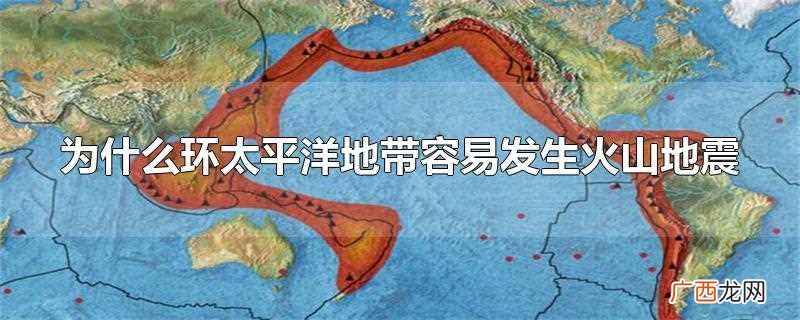 环太平洋火地带和火山的区别 为什么环太平洋地带容易发生火山地震