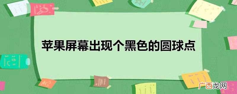 苹果手机屏幕出现一个黑色的圆球点 苹果屏幕出现个黑色的圆球点