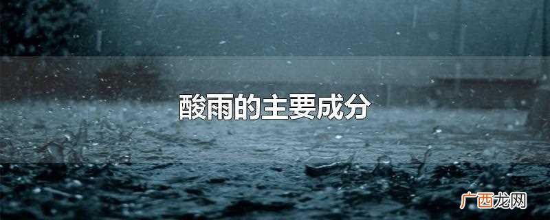 酸雨主要的化学组成成分 酸雨的主要成分