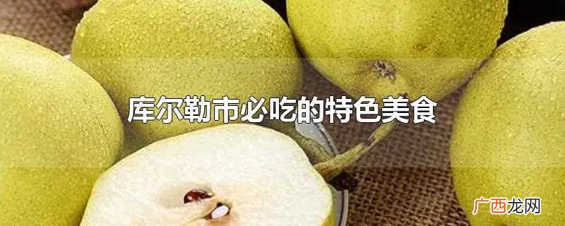 新疆巴音郭楞蒙古自治州的地级行政区首府 库尔勒市必吃的特色美食