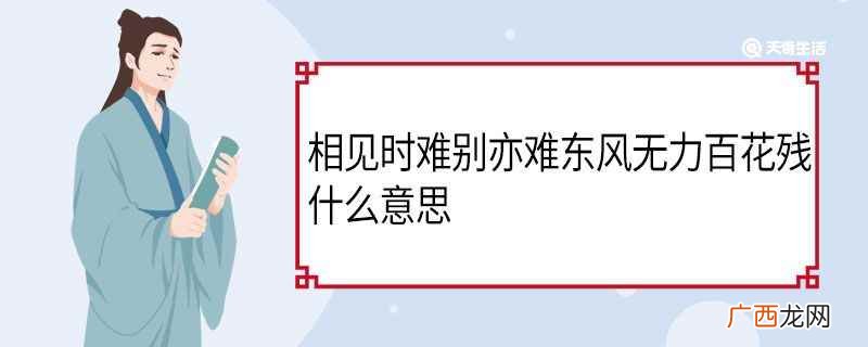 相见时难别亦难东风无力百花残 相见时难东风无力百花残什么意思