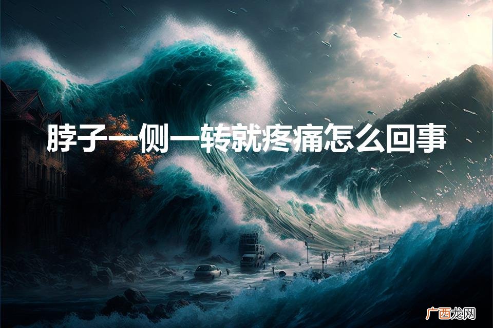 脖子一侧一转就疼痛怎么回事