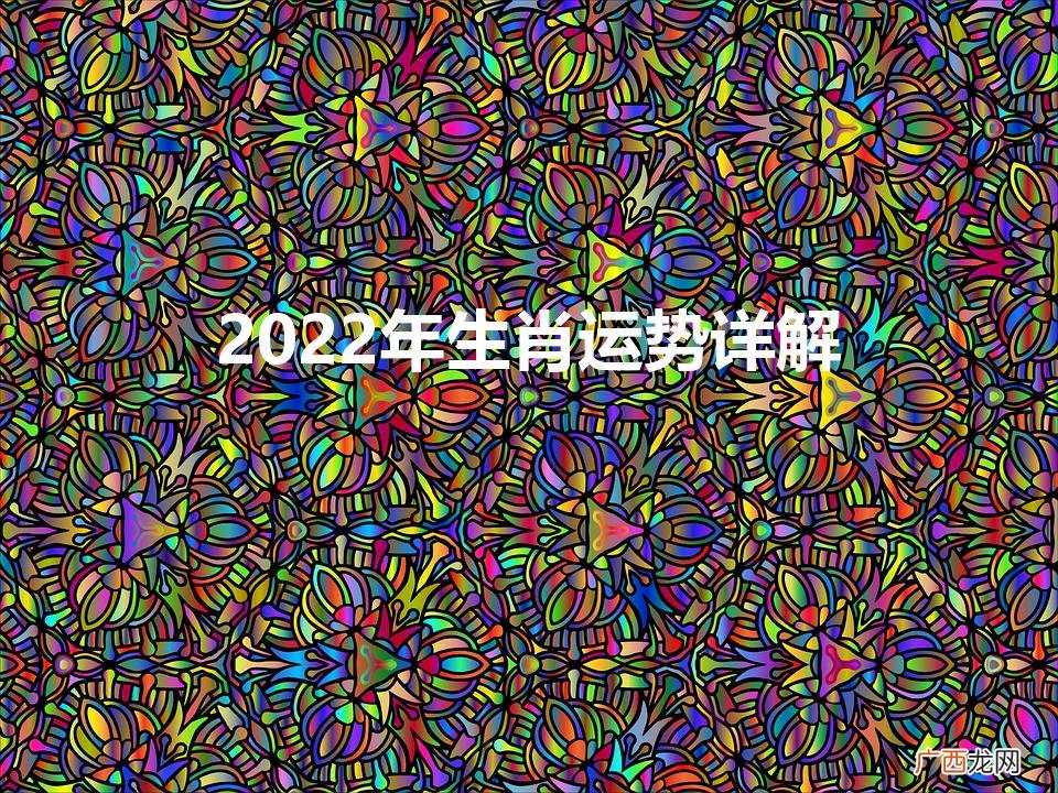 2022年生肖运势大全完整版 2022年生肖运势详解