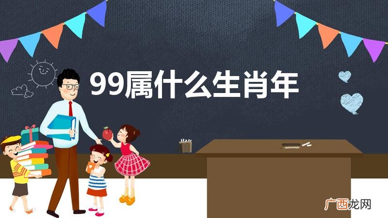 99年的属什么 99属什么生肖年