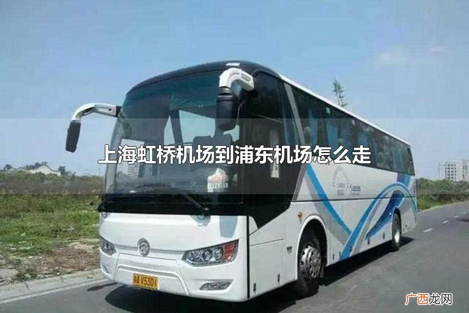 上海虹桥机场到浦东机场怎么走快 上海虹桥机场到浦东机场怎么走