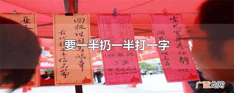 要一半扔一半打一字的谜底什么 要一半扔一半打一字