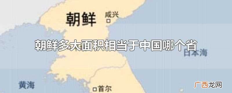 朝鲜面积相当于哪个省 朝鲜多大面积相当于中国哪个省