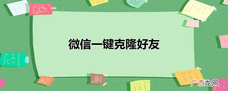 微信一键克隆好友软件 微信一键克隆好友