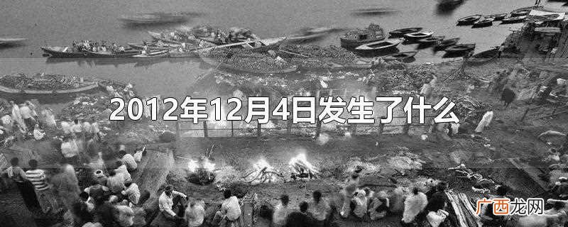 2012年12月4日广东汕头纵火案和纪念中华人民共和国宪法公 2012年12月4日发生了什么