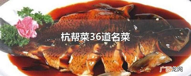 杭帮菜36道名菜有哪些 杭帮菜36道名菜
