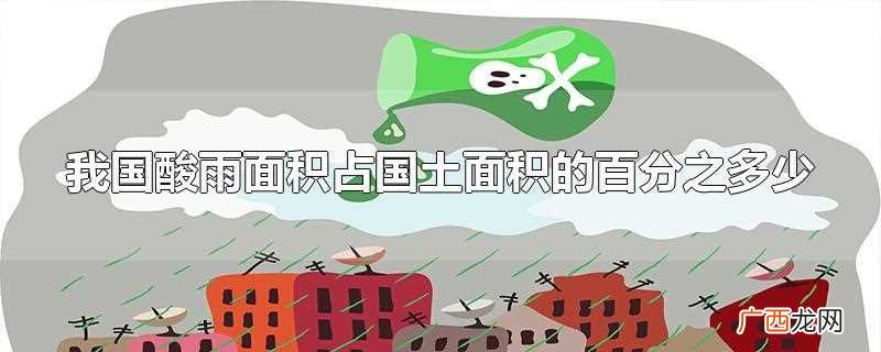 我国酸雨面积占国土面积的30%以上 我国酸雨面积占国土面积的百分之多少