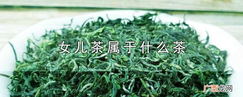 女儿茶属于什么茶系 女儿茶属于什么茶