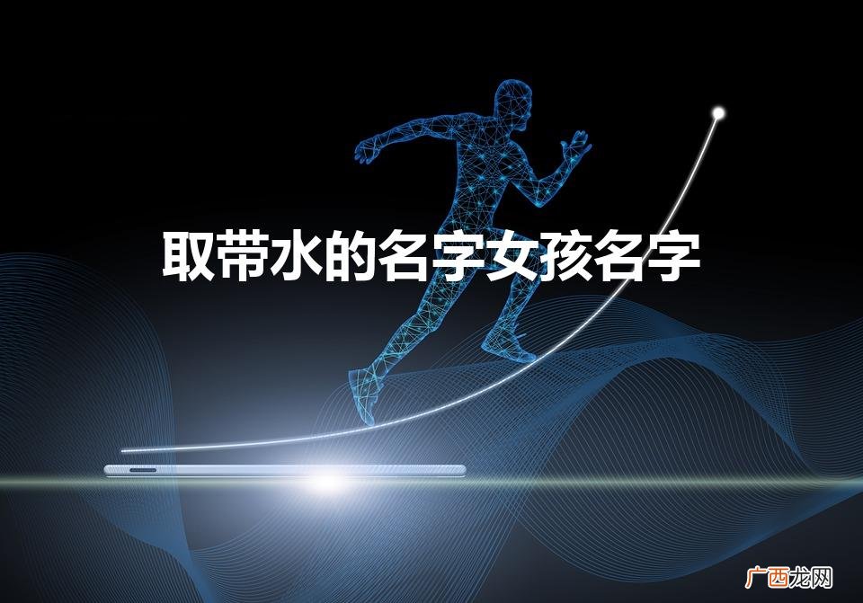 女孩名字带水的字有哪些 取带水的名字女孩名字