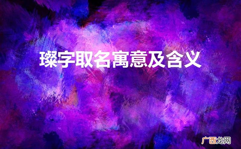 璨字取名寓意及含义女孩 璨字取名寓意及含义