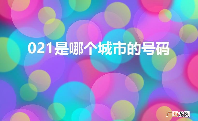 021开头的电话是哪里的 021是哪个城市的号码