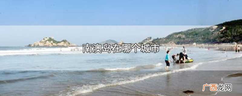南澳岛在哪个城市呢 南澳岛在哪个城市