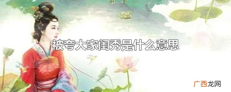 大家闺秀是什么意思 被夸大家闺秀是什么意思