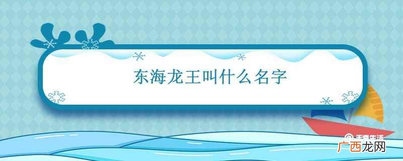 东海龙王叫什么名字最好 东海龙王叫什么名字