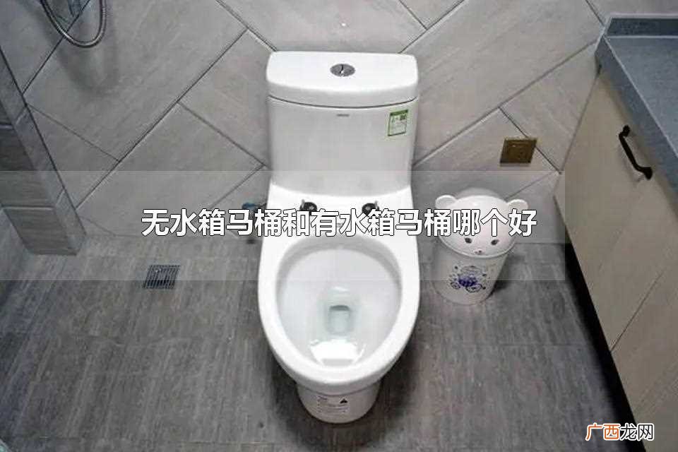 马桶和有水箱马桶哪个好 无水箱马桶和有水箱马桶哪个好