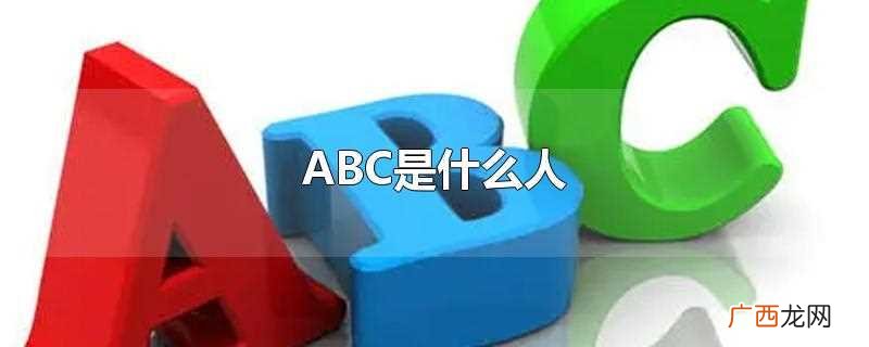ABC一般指的是在美国出生的华裔人 ABC是什么人