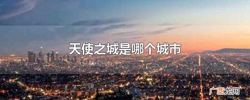 美国天使之城是洛杉矶吗 天使之城是哪个城市