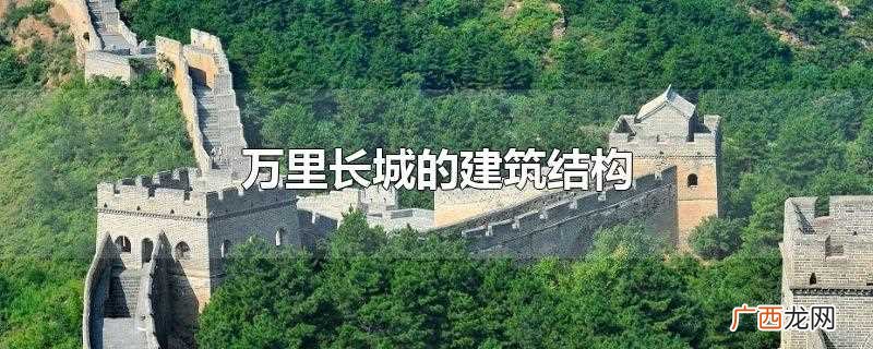 万里长城的建筑结构50字 万里长城的建筑结构