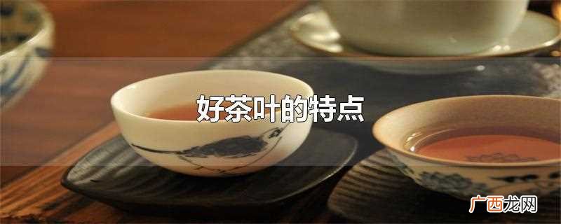 好茶叶的特点是什么 好茶叶的特点