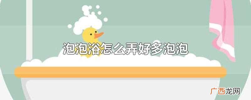 泡泡浴弄出好多泡泡的方法 泡泡浴怎么弄好多泡泡