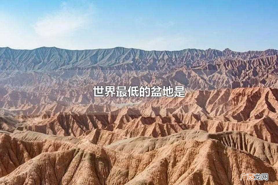 世界上最低的盆地是中国新疆的吐鲁番盆地 世界最低的盆地是