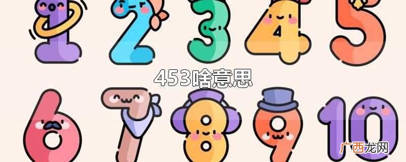 453的意思是:是我撒。类似的数字及其含义还有:56无聊、0 453啥意思