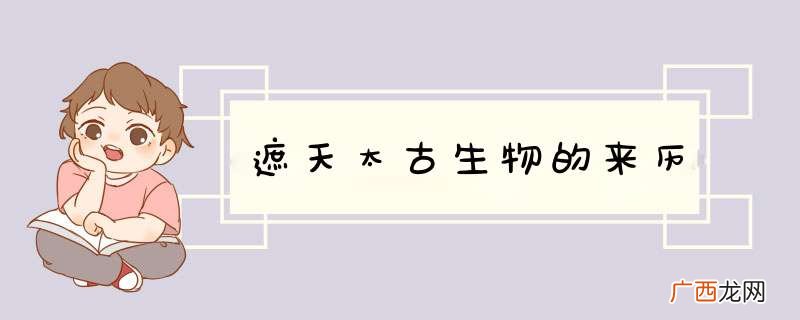 遮天太古生物的来历