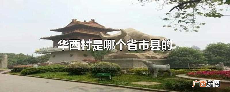 华西村是哪个省市县的有多少人口 华西村是哪个省市县的