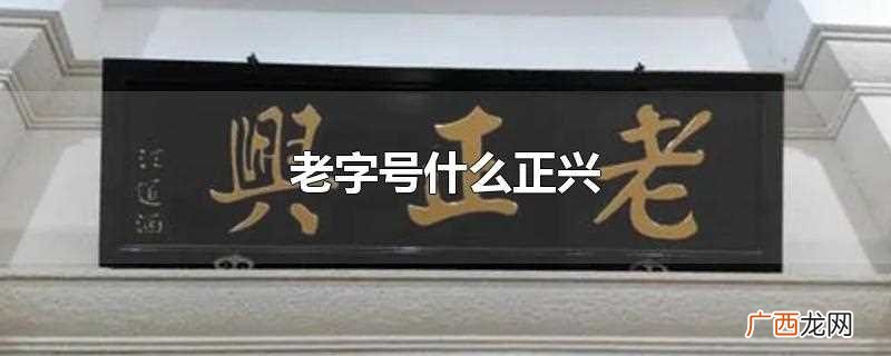 老字号老正兴是什么意思 老字号什么正兴
