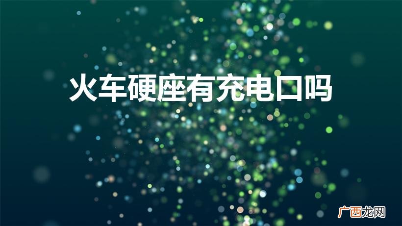 火车上硬座哪里可以充电 火车硬座有充电口吗
