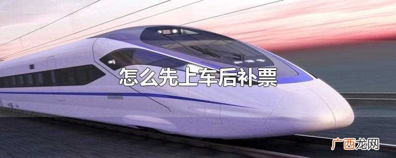 怎么先上车后补票呢 怎么先上车后补票