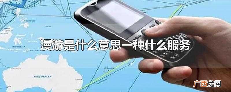 漫游服务暗示什么意思 漫游是什么意思一种什么服务