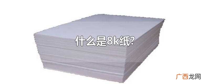 8k纸指的是尺寸为420mm 什么是8k纸