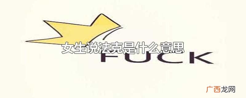 女生说法克是骂人的意思 女生说法克是什么意思