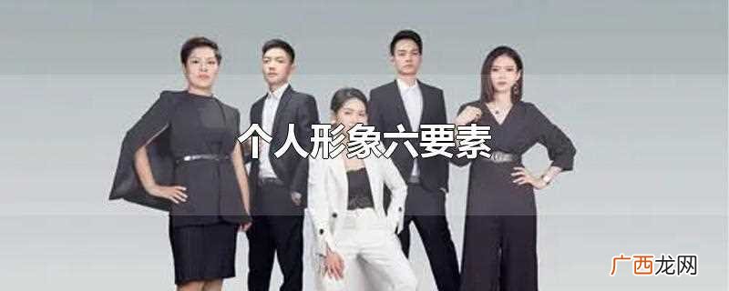 个人形象六要素是什么 个人形象六要素