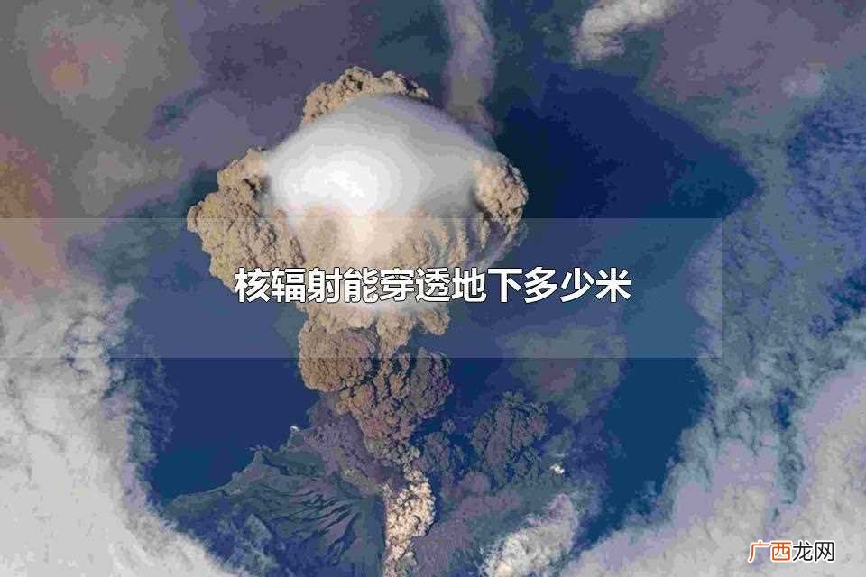 核辐射可以穿透地下1000米左右吗 核辐射能穿透地下多少米