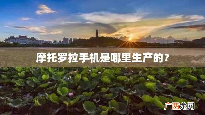 摩托罗拉手机是哪里生产的？