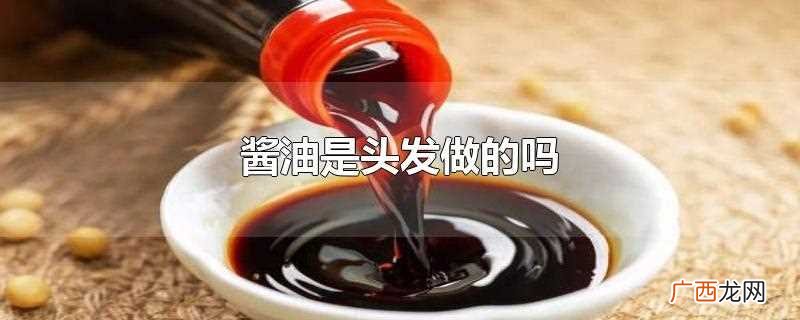 酱油是用头发做的吗 酱油是头发做的吗