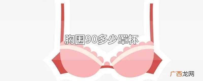 胸围90厘米适合穿什么罩杯 胸围90是啥罩杯