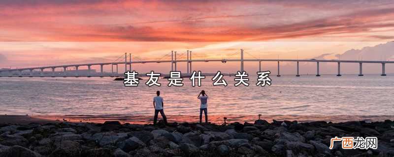 基友指的是亲密朋友的关系 基友是什么关系