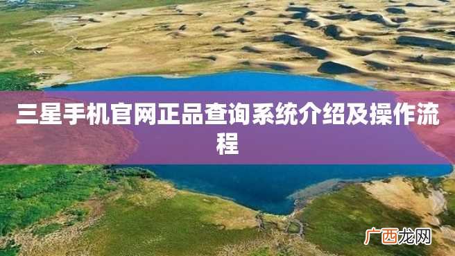 三星手机官网正品查询系统介绍及操作流程